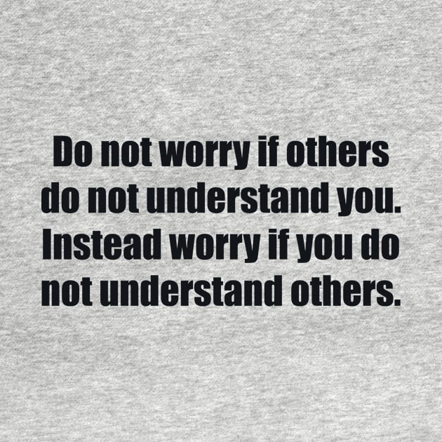 Do not worry if others do not understand you. Instead worry if you do not understand others by BL4CK&WH1TE 